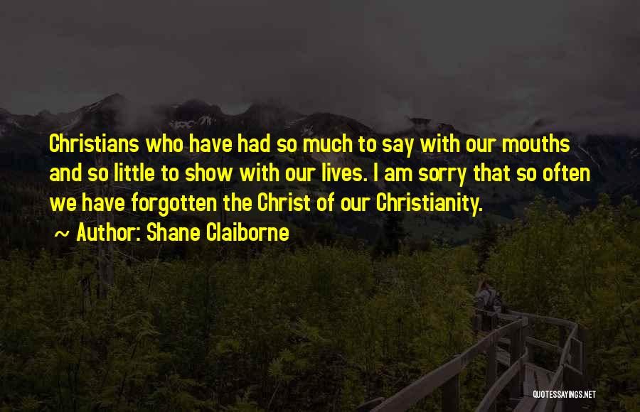 Shane Claiborne Quotes: Christians Who Have Had So Much To Say With Our Mouths And So Little To Show With Our Lives. I