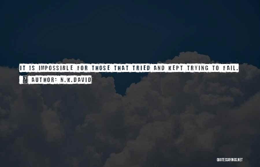 N.K.David Quotes: It Is Impossible For Those That Tried And Kept Trying To Fail. How Can They Fail When They Have Not