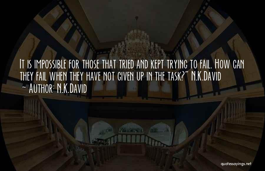 N.K.David Quotes: It Is Impossible For Those That Tried And Kept Trying To Fail. How Can They Fail When They Have Not