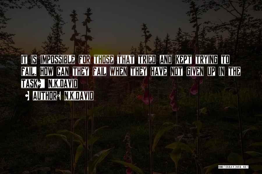 N.K.David Quotes: It Is Impossible For Those That Tried And Kept Trying To Fail. How Can They Fail When They Have Not