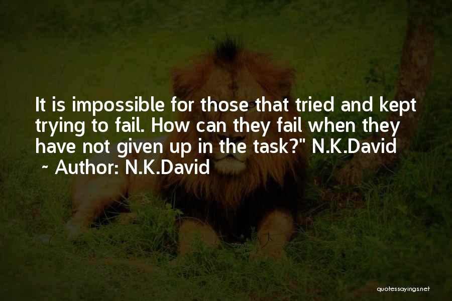 N.K.David Quotes: It Is Impossible For Those That Tried And Kept Trying To Fail. How Can They Fail When They Have Not