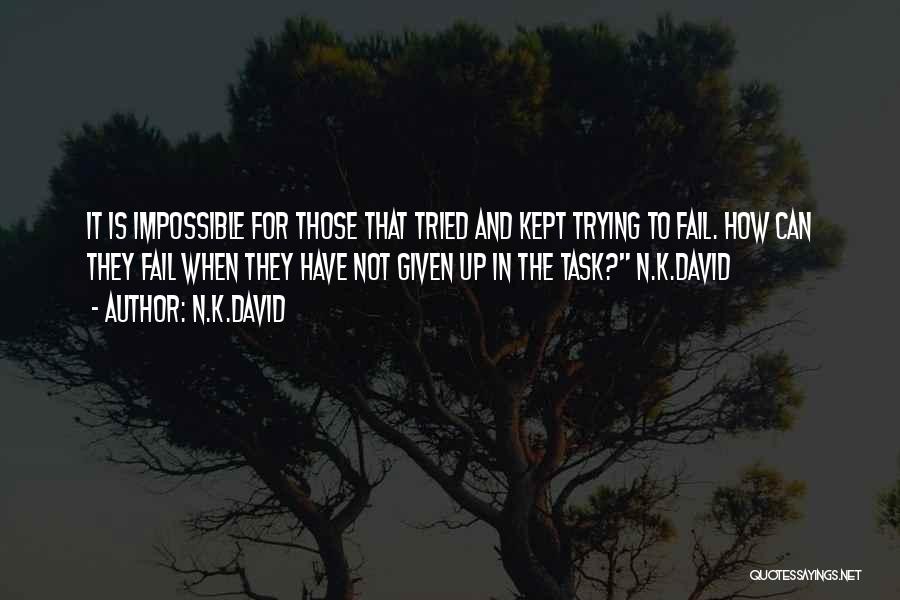 N.K.David Quotes: It Is Impossible For Those That Tried And Kept Trying To Fail. How Can They Fail When They Have Not