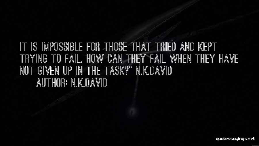 N.K.David Quotes: It Is Impossible For Those That Tried And Kept Trying To Fail. How Can They Fail When They Have Not