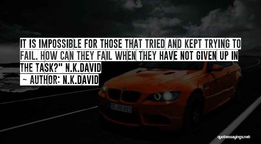 N.K.David Quotes: It Is Impossible For Those That Tried And Kept Trying To Fail. How Can They Fail When They Have Not