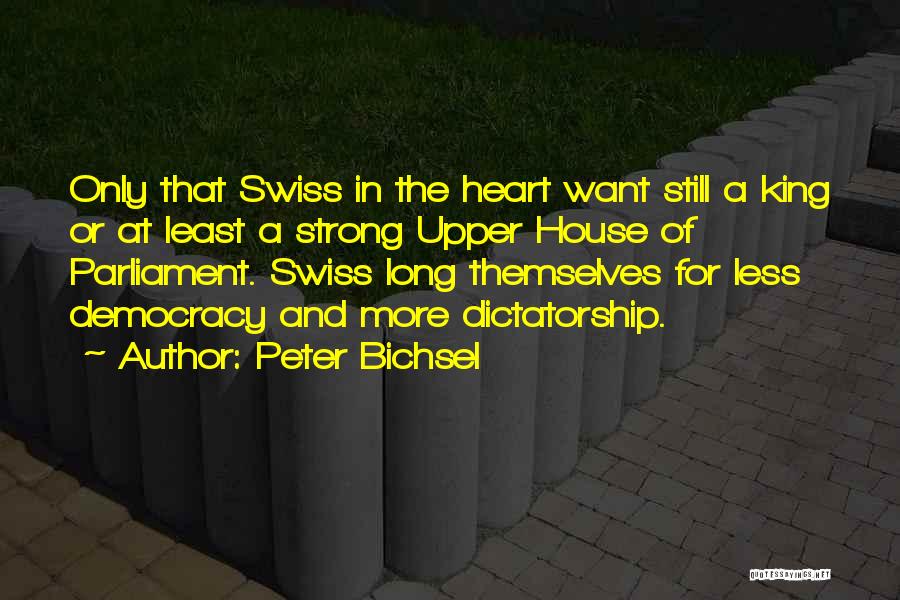 Peter Bichsel Quotes: Only That Swiss In The Heart Want Still A King Or At Least A Strong Upper House Of Parliament. Swiss