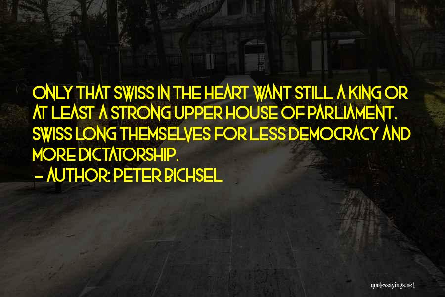 Peter Bichsel Quotes: Only That Swiss In The Heart Want Still A King Or At Least A Strong Upper House Of Parliament. Swiss