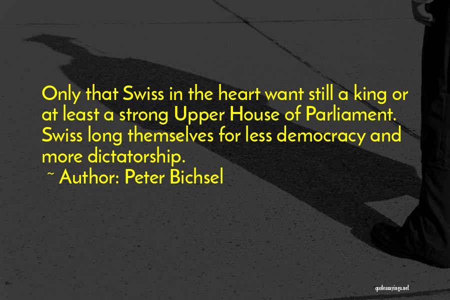 Peter Bichsel Quotes: Only That Swiss In The Heart Want Still A King Or At Least A Strong Upper House Of Parliament. Swiss