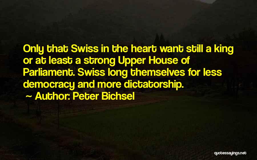 Peter Bichsel Quotes: Only That Swiss In The Heart Want Still A King Or At Least A Strong Upper House Of Parliament. Swiss