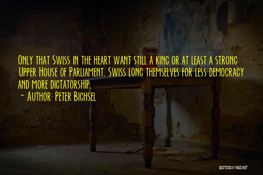 Peter Bichsel Quotes: Only That Swiss In The Heart Want Still A King Or At Least A Strong Upper House Of Parliament. Swiss