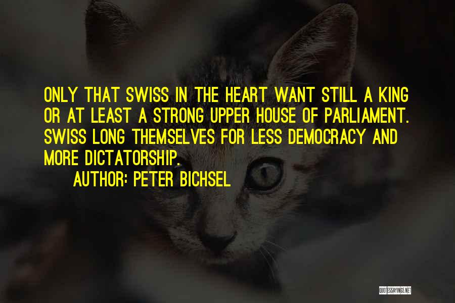 Peter Bichsel Quotes: Only That Swiss In The Heart Want Still A King Or At Least A Strong Upper House Of Parliament. Swiss