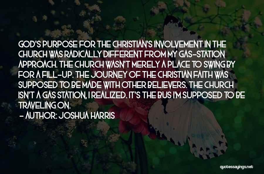 Joshua Harris Quotes: God's Purpose For The Christian's Involvement In The Church Was Radically Different From My Gas-station Approach. The Church Wasn't Merely