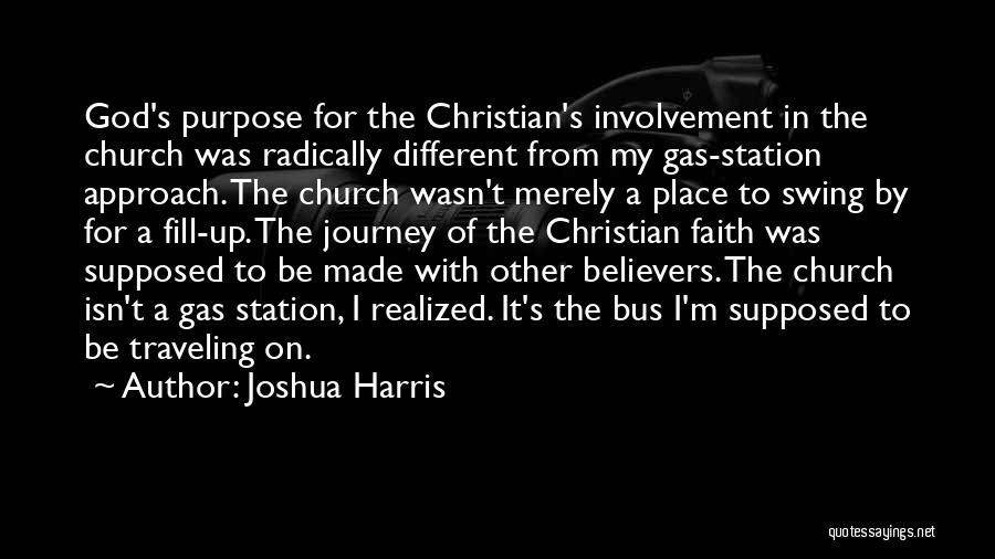 Joshua Harris Quotes: God's Purpose For The Christian's Involvement In The Church Was Radically Different From My Gas-station Approach. The Church Wasn't Merely