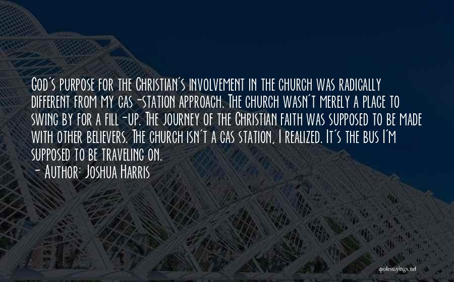 Joshua Harris Quotes: God's Purpose For The Christian's Involvement In The Church Was Radically Different From My Gas-station Approach. The Church Wasn't Merely