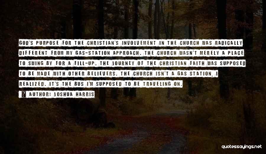 Joshua Harris Quotes: God's Purpose For The Christian's Involvement In The Church Was Radically Different From My Gas-station Approach. The Church Wasn't Merely