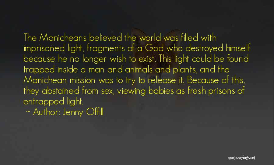 Jenny Offill Quotes: The Manicheans Believed The World Was Filled With Imprisoned Light, Fragments Of A God Who Destroyed Himself Because He No