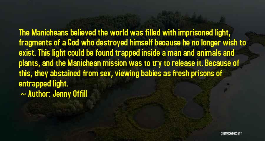 Jenny Offill Quotes: The Manicheans Believed The World Was Filled With Imprisoned Light, Fragments Of A God Who Destroyed Himself Because He No