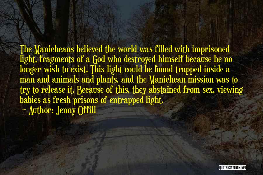 Jenny Offill Quotes: The Manicheans Believed The World Was Filled With Imprisoned Light, Fragments Of A God Who Destroyed Himself Because He No