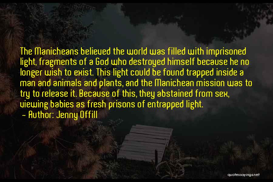 Jenny Offill Quotes: The Manicheans Believed The World Was Filled With Imprisoned Light, Fragments Of A God Who Destroyed Himself Because He No