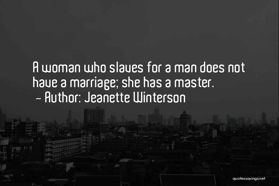 Jeanette Winterson Quotes: A Woman Who Slaves For A Man Does Not Have A Marriage; She Has A Master.