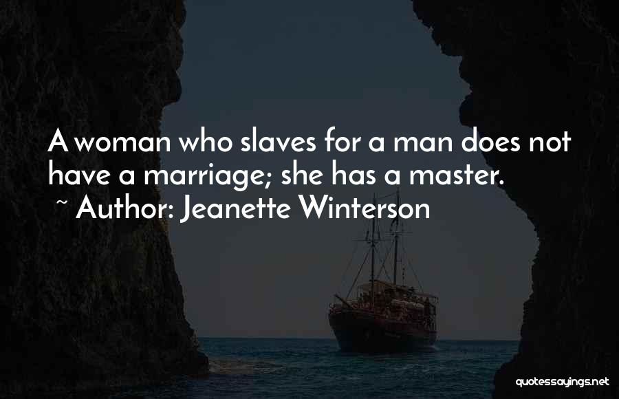 Jeanette Winterson Quotes: A Woman Who Slaves For A Man Does Not Have A Marriage; She Has A Master.