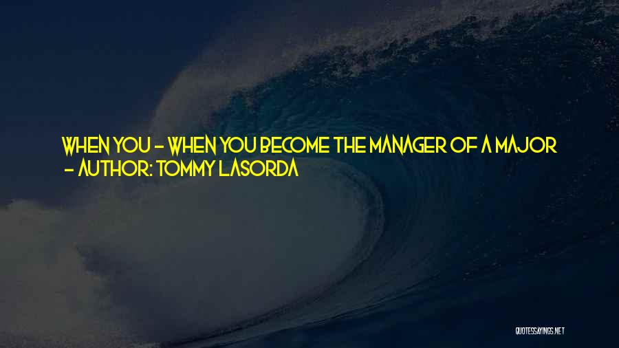 Tommy Lasorda Quotes: When You - When You Become The Manager Of A Major League Team, Particularly The Dodgers, To Me, That's A