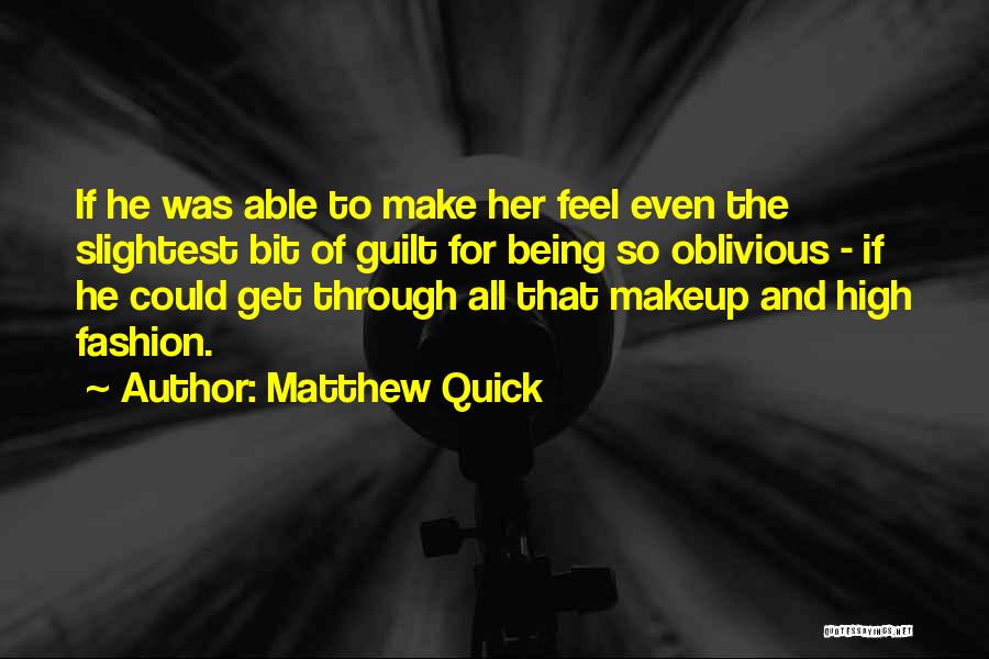 Matthew Quick Quotes: If He Was Able To Make Her Feel Even The Slightest Bit Of Guilt For Being So Oblivious - If