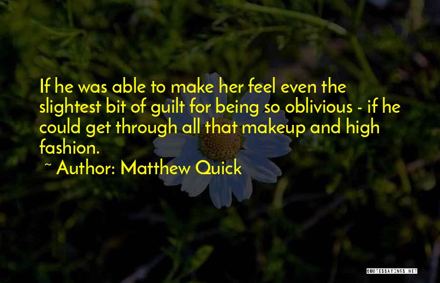 Matthew Quick Quotes: If He Was Able To Make Her Feel Even The Slightest Bit Of Guilt For Being So Oblivious - If