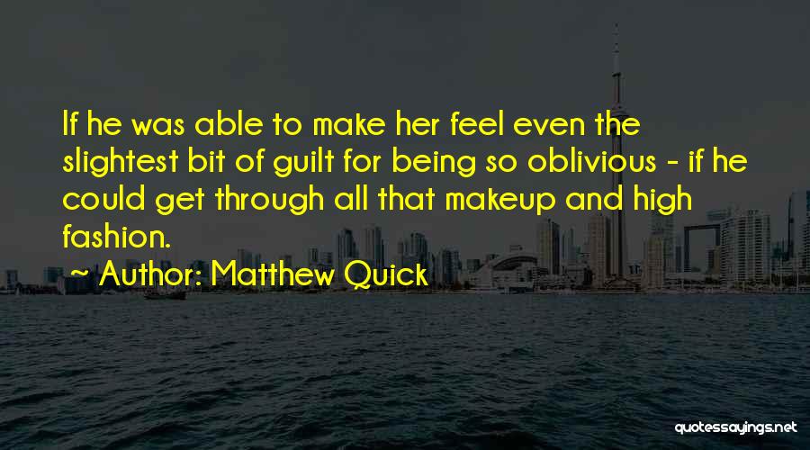 Matthew Quick Quotes: If He Was Able To Make Her Feel Even The Slightest Bit Of Guilt For Being So Oblivious - If