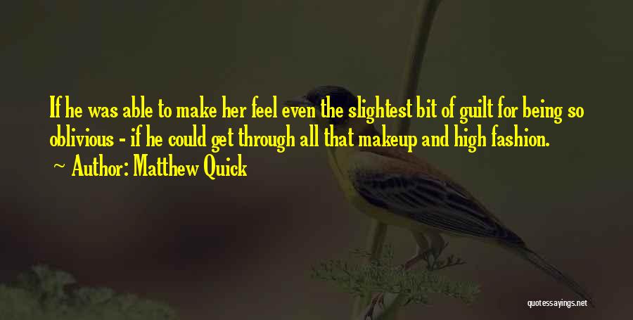 Matthew Quick Quotes: If He Was Able To Make Her Feel Even The Slightest Bit Of Guilt For Being So Oblivious - If