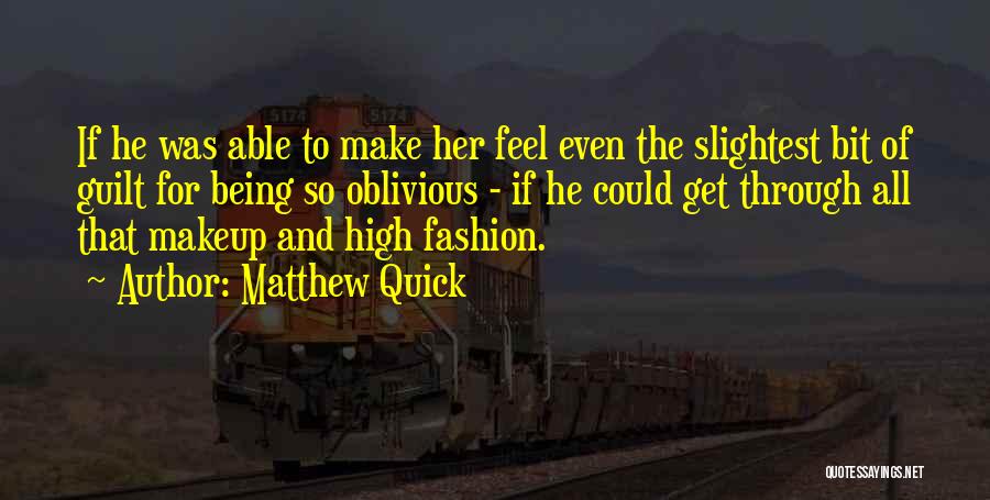 Matthew Quick Quotes: If He Was Able To Make Her Feel Even The Slightest Bit Of Guilt For Being So Oblivious - If