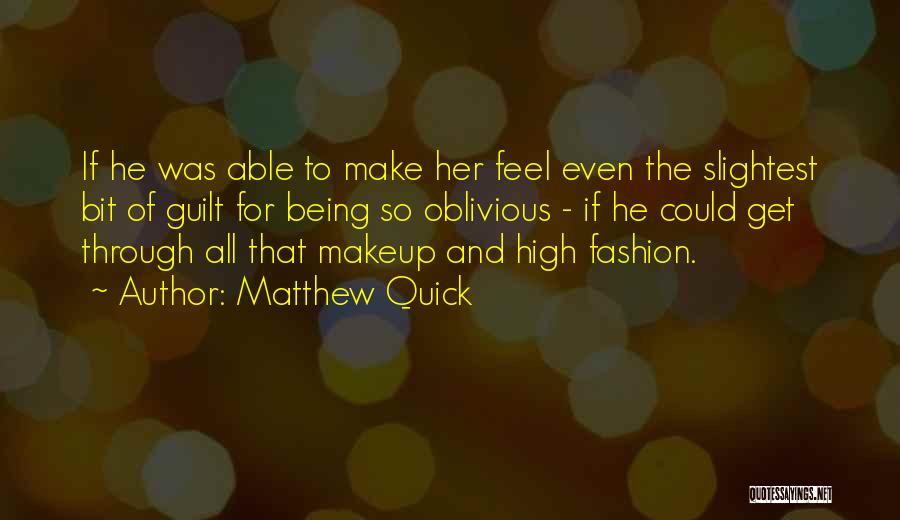 Matthew Quick Quotes: If He Was Able To Make Her Feel Even The Slightest Bit Of Guilt For Being So Oblivious - If