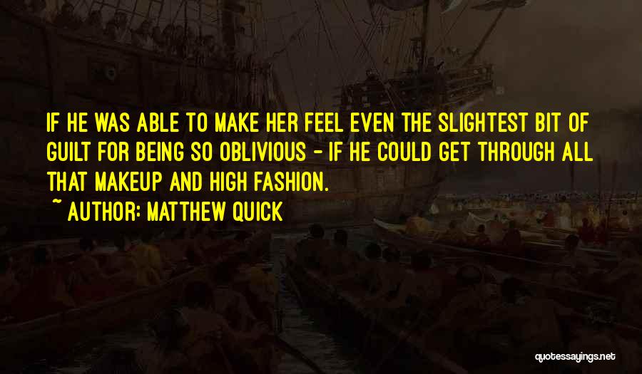 Matthew Quick Quotes: If He Was Able To Make Her Feel Even The Slightest Bit Of Guilt For Being So Oblivious - If