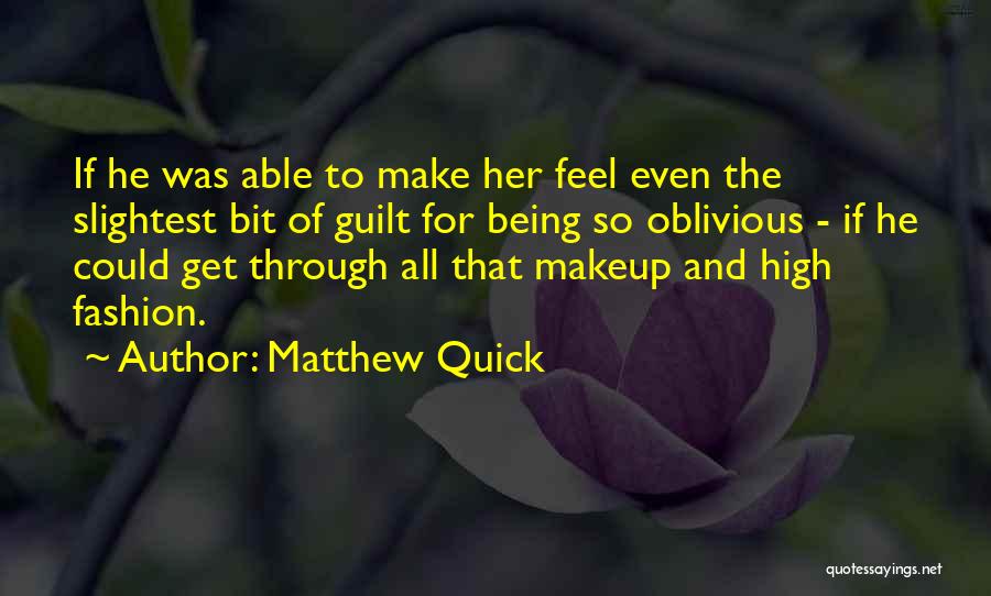Matthew Quick Quotes: If He Was Able To Make Her Feel Even The Slightest Bit Of Guilt For Being So Oblivious - If