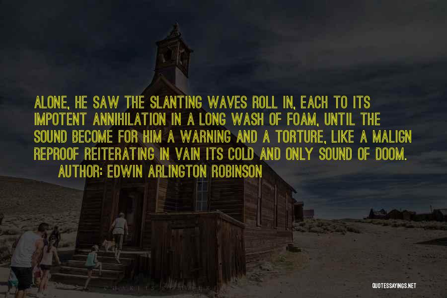 Edwin Arlington Robinson Quotes: Alone, He Saw The Slanting Waves Roll In, Each To Its Impotent Annihilation In A Long Wash Of Foam, Until