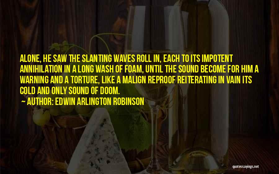 Edwin Arlington Robinson Quotes: Alone, He Saw The Slanting Waves Roll In, Each To Its Impotent Annihilation In A Long Wash Of Foam, Until
