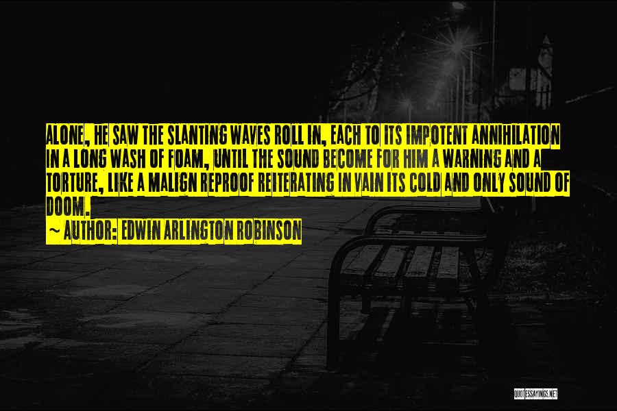 Edwin Arlington Robinson Quotes: Alone, He Saw The Slanting Waves Roll In, Each To Its Impotent Annihilation In A Long Wash Of Foam, Until