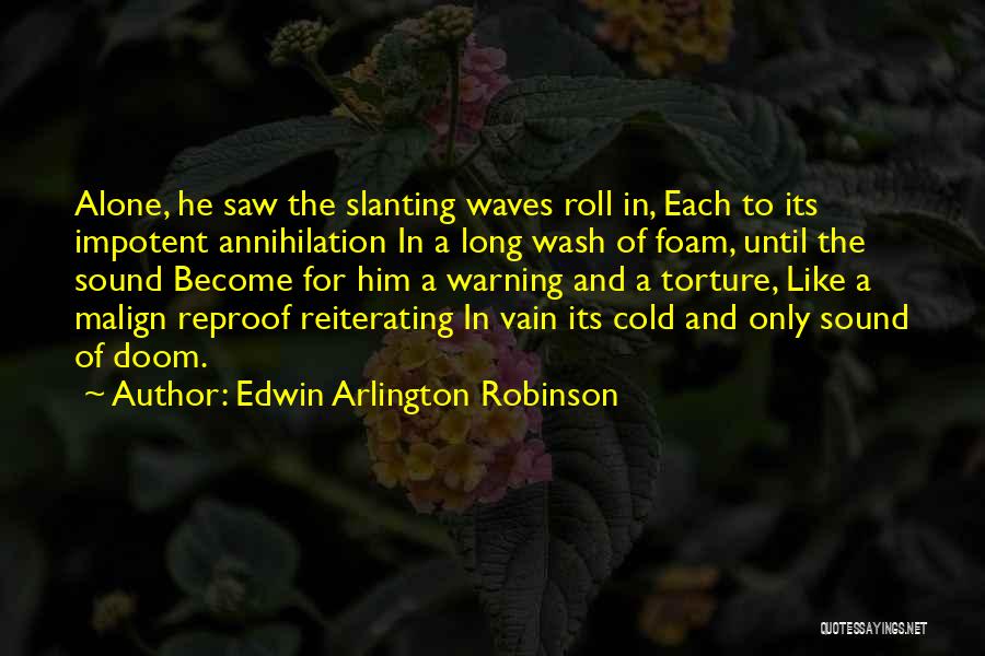Edwin Arlington Robinson Quotes: Alone, He Saw The Slanting Waves Roll In, Each To Its Impotent Annihilation In A Long Wash Of Foam, Until