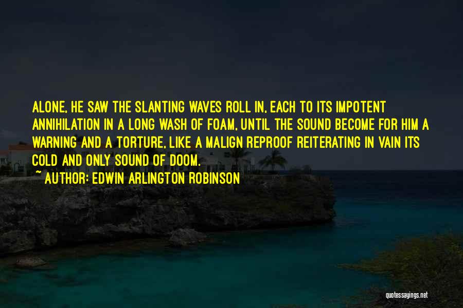 Edwin Arlington Robinson Quotes: Alone, He Saw The Slanting Waves Roll In, Each To Its Impotent Annihilation In A Long Wash Of Foam, Until