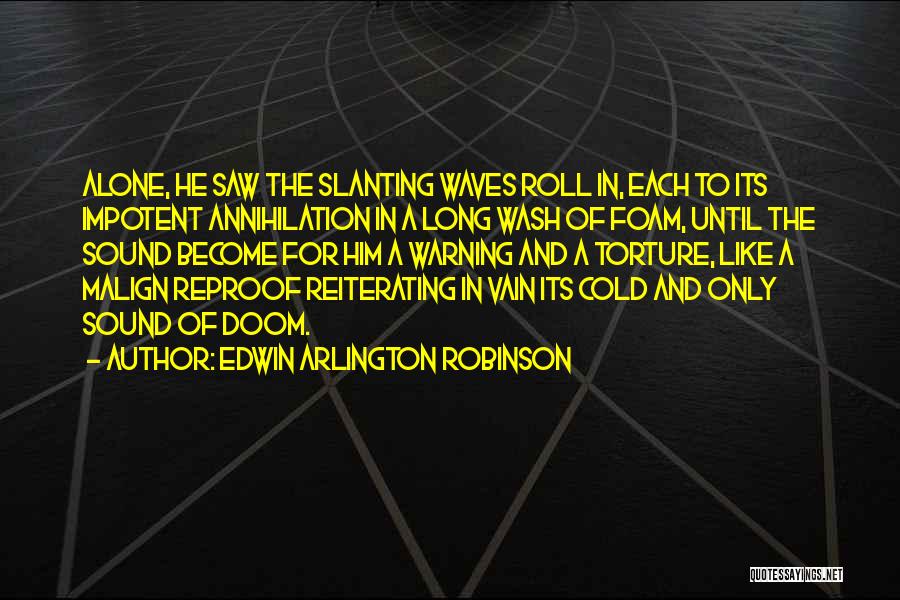 Edwin Arlington Robinson Quotes: Alone, He Saw The Slanting Waves Roll In, Each To Its Impotent Annihilation In A Long Wash Of Foam, Until
