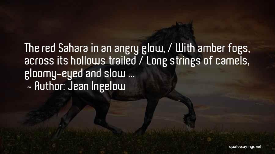 Jean Ingelow Quotes: The Red Sahara In An Angry Glow, / With Amber Fogs, Across Its Hollows Trailed / Long Strings Of Camels,