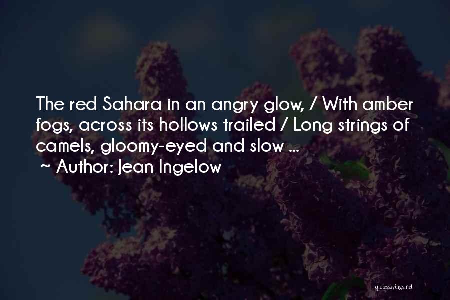 Jean Ingelow Quotes: The Red Sahara In An Angry Glow, / With Amber Fogs, Across Its Hollows Trailed / Long Strings Of Camels,