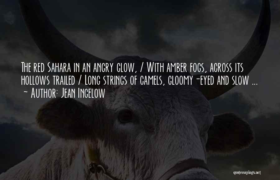 Jean Ingelow Quotes: The Red Sahara In An Angry Glow, / With Amber Fogs, Across Its Hollows Trailed / Long Strings Of Camels,
