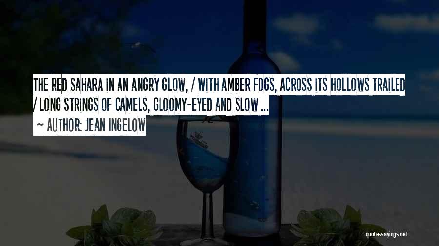 Jean Ingelow Quotes: The Red Sahara In An Angry Glow, / With Amber Fogs, Across Its Hollows Trailed / Long Strings Of Camels,