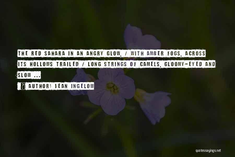 Jean Ingelow Quotes: The Red Sahara In An Angry Glow, / With Amber Fogs, Across Its Hollows Trailed / Long Strings Of Camels,