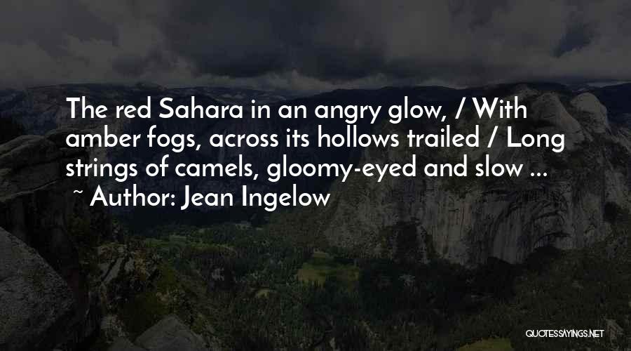 Jean Ingelow Quotes: The Red Sahara In An Angry Glow, / With Amber Fogs, Across Its Hollows Trailed / Long Strings Of Camels,