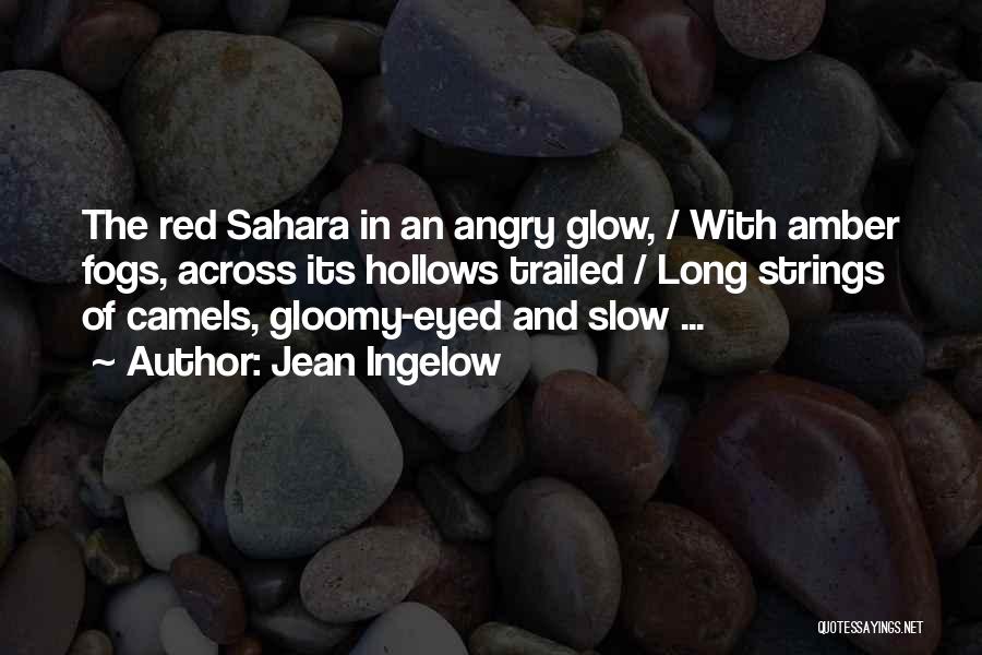 Jean Ingelow Quotes: The Red Sahara In An Angry Glow, / With Amber Fogs, Across Its Hollows Trailed / Long Strings Of Camels,