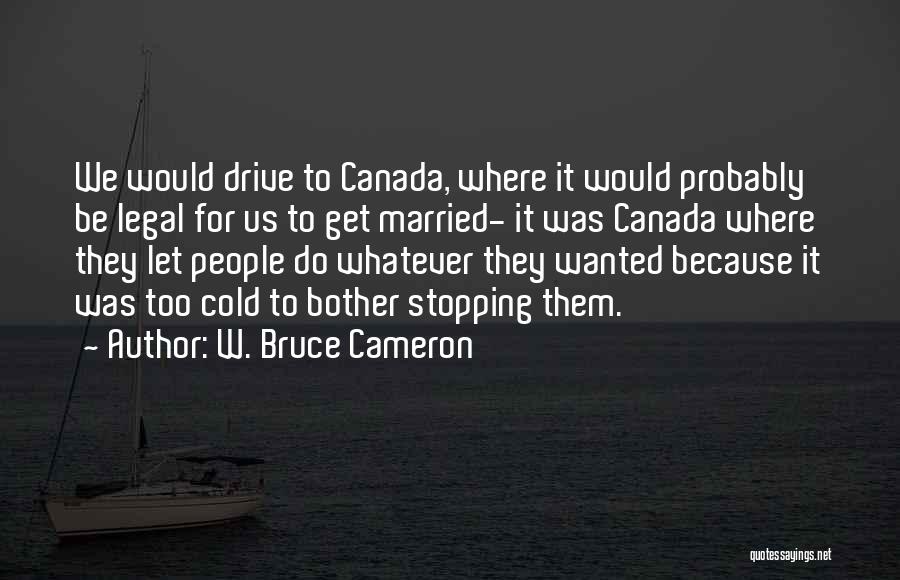 W. Bruce Cameron Quotes: We Would Drive To Canada, Where It Would Probably Be Legal For Us To Get Married- It Was Canada Where