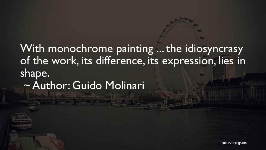 Guido Molinari Quotes: With Monochrome Painting ... The Idiosyncrasy Of The Work, Its Difference, Its Expression, Lies In Shape.