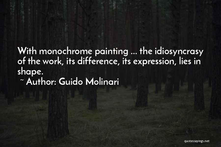 Guido Molinari Quotes: With Monochrome Painting ... The Idiosyncrasy Of The Work, Its Difference, Its Expression, Lies In Shape.