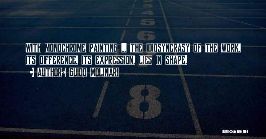 Guido Molinari Quotes: With Monochrome Painting ... The Idiosyncrasy Of The Work, Its Difference, Its Expression, Lies In Shape.